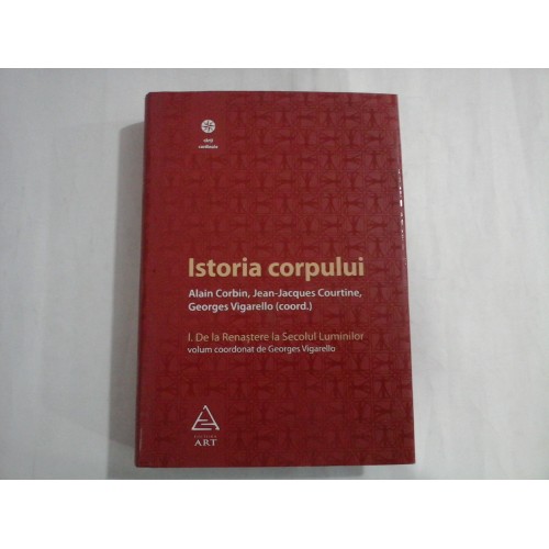 ISTORIA CORPULUI vol. I De la Renastere la Secolul Luminilor - Alain Corbin / Jean-Jacques Courtine / Georges Vigarello (coord) ISTORIA CORPULUI vol. I De la Renastere la Secolul Luminilor - Alain Corbin / Jean-Jacques Courtine / Georges Vigarello (coord)
